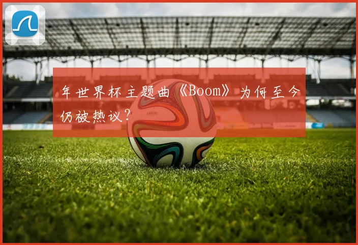 年世界杯主题曲《Boom》为何至今仍被热议？